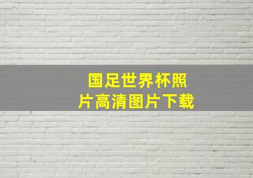 国足世界杯照片高清图片下载