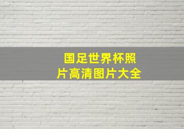 国足世界杯照片高清图片大全