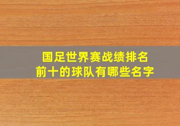 国足世界赛战绩排名前十的球队有哪些名字