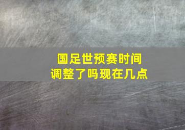 国足世预赛时间调整了吗现在几点