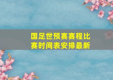 国足世预赛赛程比赛时间表安排最新