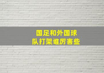 国足和外国球队打架谁厉害些