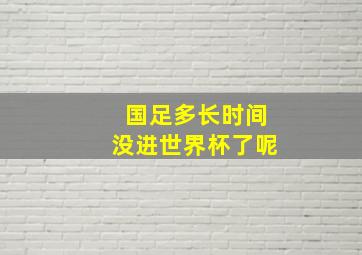 国足多长时间没进世界杯了呢