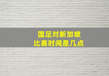 国足对新加坡比赛时间是几点