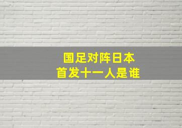 国足对阵日本首发十一人是谁