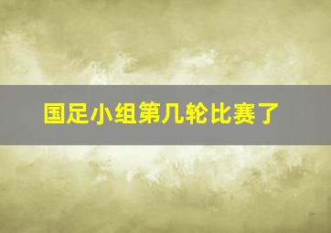 国足小组第几轮比赛了