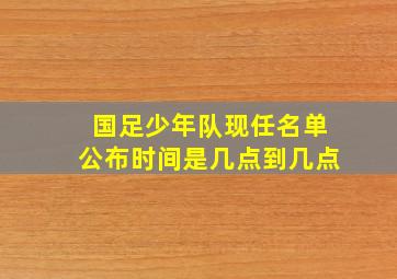 国足少年队现任名单公布时间是几点到几点