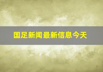 国足新闻最新信息今天