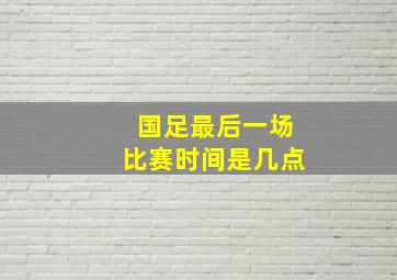 国足最后一场比赛时间是几点