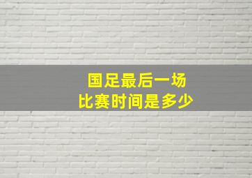 国足最后一场比赛时间是多少