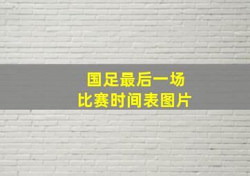 国足最后一场比赛时间表图片