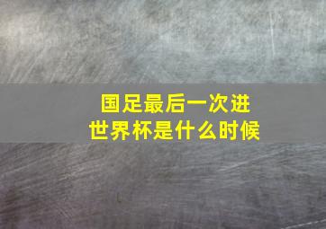 国足最后一次进世界杯是什么时候