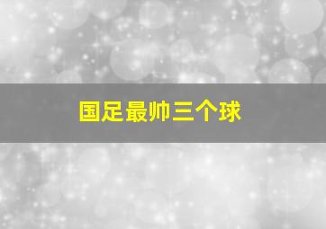 国足最帅三个球