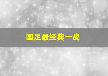 国足最经典一战