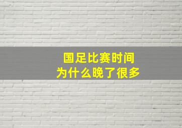 国足比赛时间为什么晚了很多