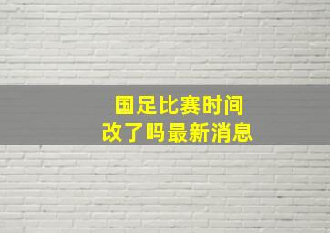 国足比赛时间改了吗最新消息