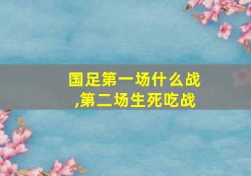 国足第一场什么战,第二场生死吃战