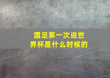 国足第一次进世界杯是什么时候的