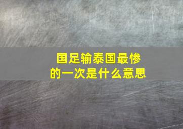 国足输泰国最惨的一次是什么意思