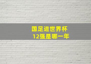 国足进世界杯12强是哪一年