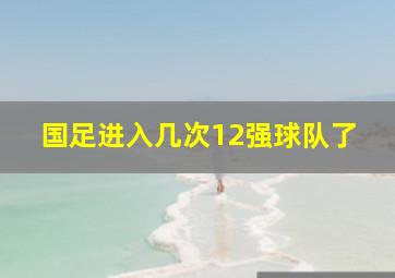 国足进入几次12强球队了