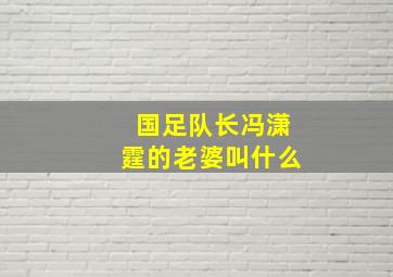 国足队长冯潇霆的老婆叫什么