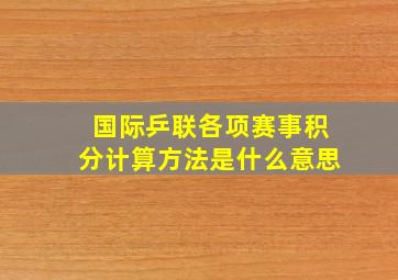 国际乒联各项赛事积分计算方法是什么意思