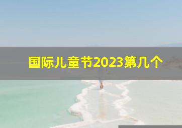 国际儿童节2023第几个