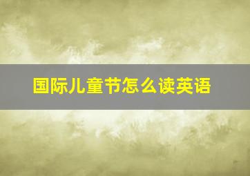 国际儿童节怎么读英语