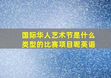 国际华人艺术节是什么类型的比赛项目呢英语