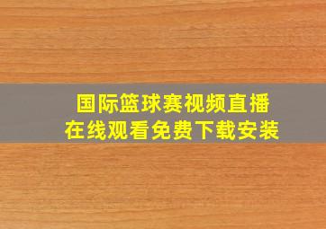 国际篮球赛视频直播在线观看免费下载安装