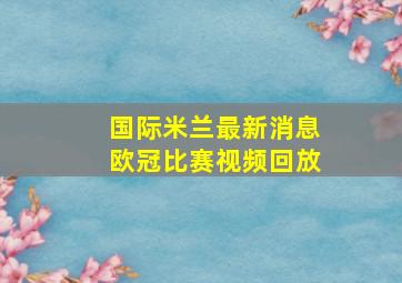 国际米兰最新消息欧冠比赛视频回放