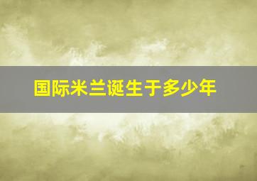 国际米兰诞生于多少年