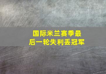 国际米兰赛季最后一轮失利丢冠军