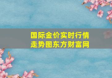 国际金价实时行情走势图东方财富网