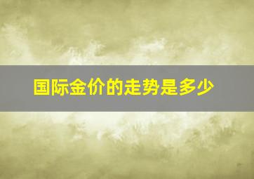 国际金价的走势是多少