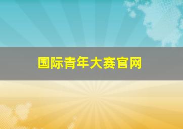 国际青年大赛官网