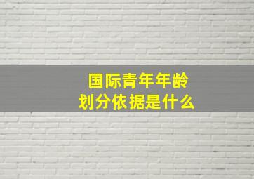 国际青年年龄划分依据是什么