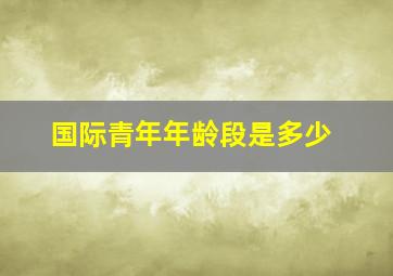 国际青年年龄段是多少