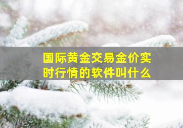 国际黄金交易金价实时行情的软件叫什么