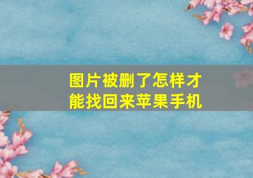 图片被删了怎样才能找回来苹果手机