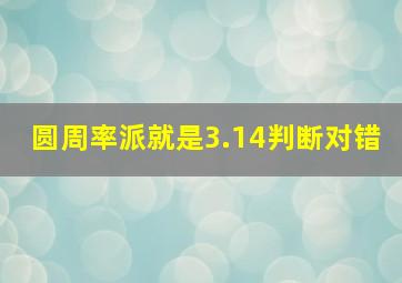 圆周率派就是3.14判断对错