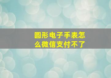 圆形电子手表怎么微信支付不了