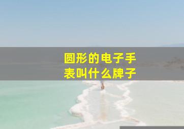 圆形的电子手表叫什么牌子