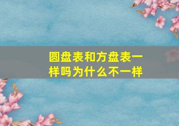 圆盘表和方盘表一样吗为什么不一样