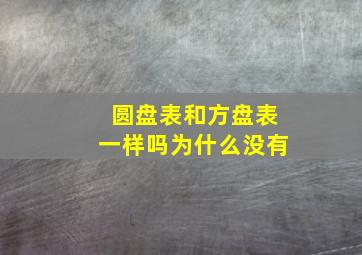 圆盘表和方盘表一样吗为什么没有