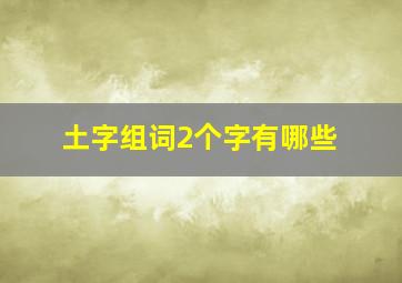 土字组词2个字有哪些