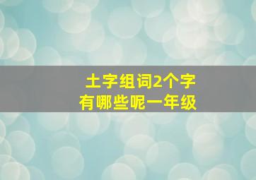 土字组词2个字有哪些呢一年级