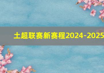 土超联赛新赛程2024-2025