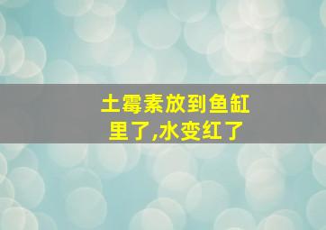 土霉素放到鱼缸里了,水变红了